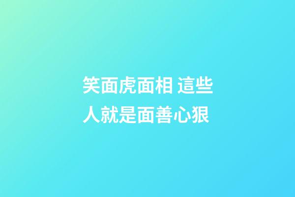 笑面虎面相 這些人就是面善心狠